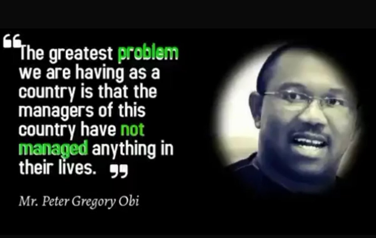 “The greatest problem we are having as a country is that the managers of this country have not managed anything in their lives.” —Peter Obi