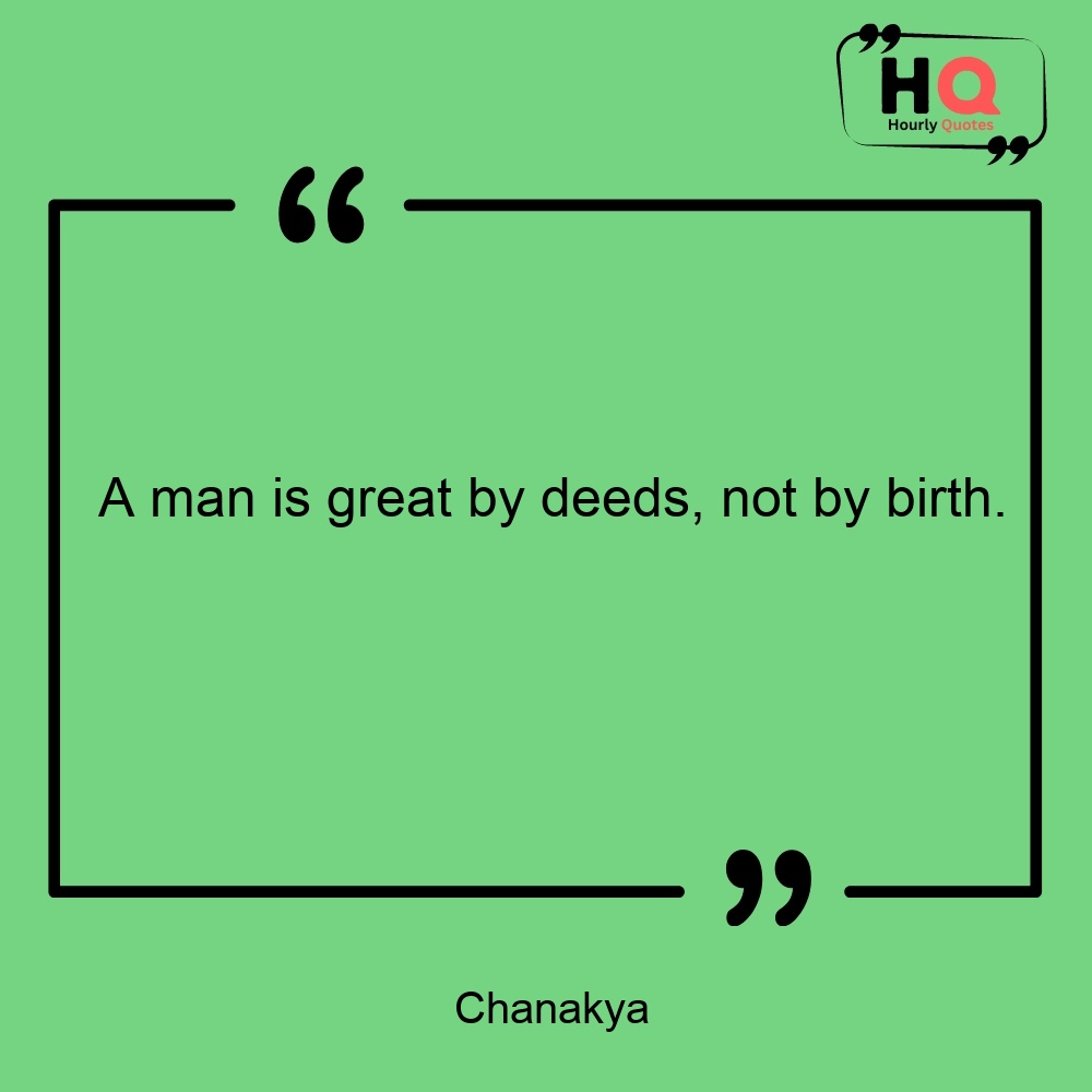 A man is great by deeds, not by birth. 
— Chanakya