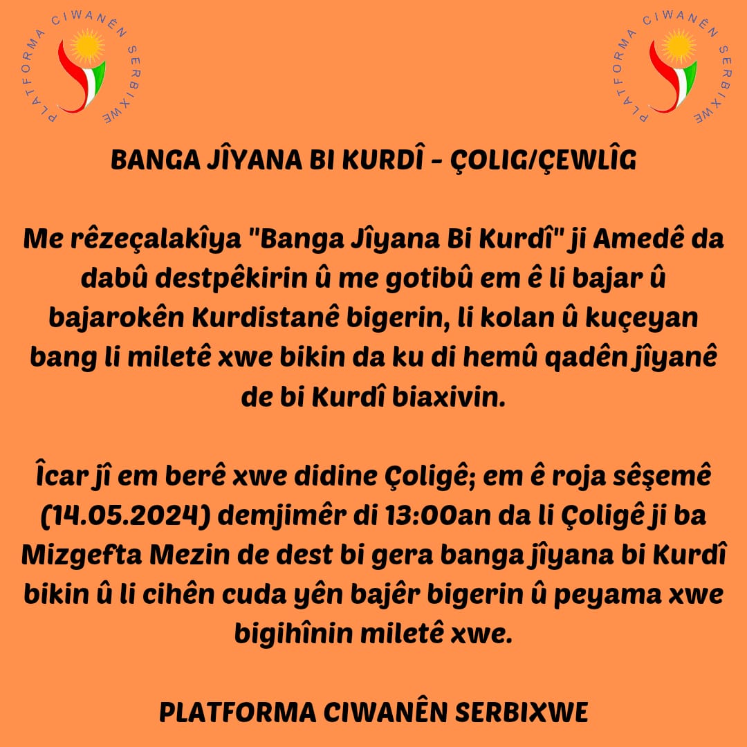 📢AGAHDARÎ

♦️Çalakî: “BANGA JÎYANA BI KURDÎ”

📌Cih: ÇOLIG/ÇEWLÎG, PÊŞÎYA MIZGEFTA MEZIN (Ji vê derê da dest pê dike!)

🗓️ Roj: 14.05.2024 - Sêşem 

⏰Demjimêr: 13.00

#BangaKurdi