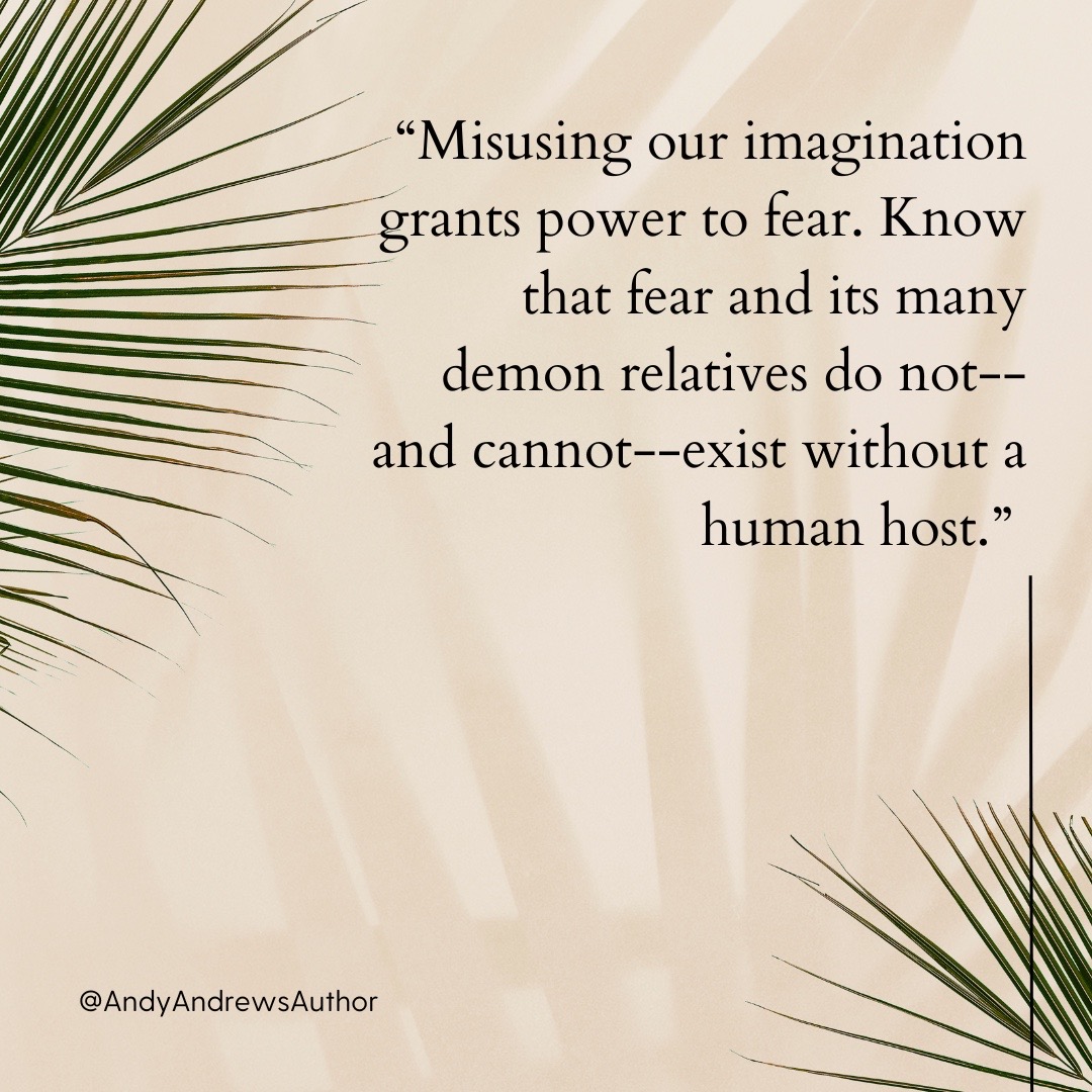 Don’t waste your imagination on fear.