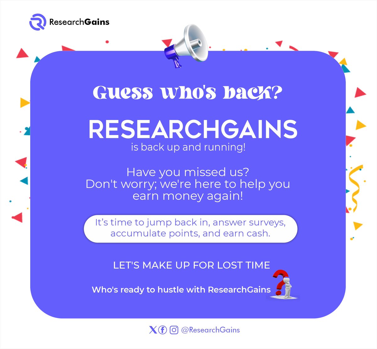 'Hi, there!🫣

It has been a while. 

ResearchGains is back and better than ever! So, get ready to earn cash by answering surveys and accumulating points.

Let's make up for lost time together! 👐

 #WeAreBack #EarnMoney #ResearchGains