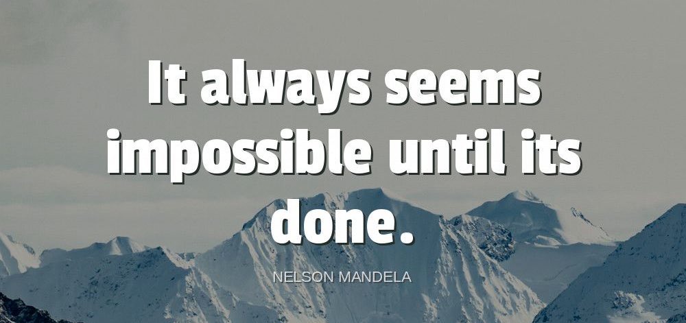 ⁠ 'It always seems impossible until it's done.'-Nelson Mandela