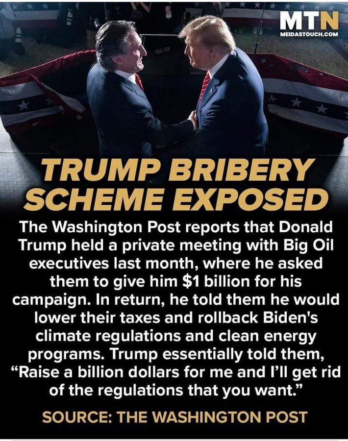 Trump's at it again with his latest bribery scheme to milk 1B from oil executives in exchange for our planet.

Stunningly corrupt!

I see indictments....again!

HOLD HIM ACCOUNTABLE!
#TrumpForPrison2024 
#LockHimUpAlready