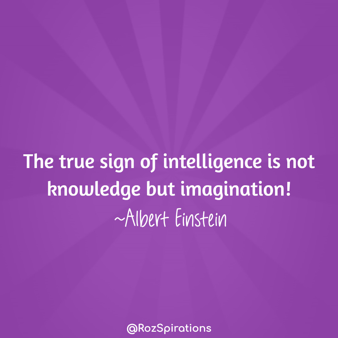 The true sign of intelligence is not knowledge but imagination! ~Albert Einstein
#ThinkBIGSundayWithMarsha #RozSpirations #joytrain #lovetrain #qotd

Intelligence would be... To use your imagination to make your What If's uniquely work for you!