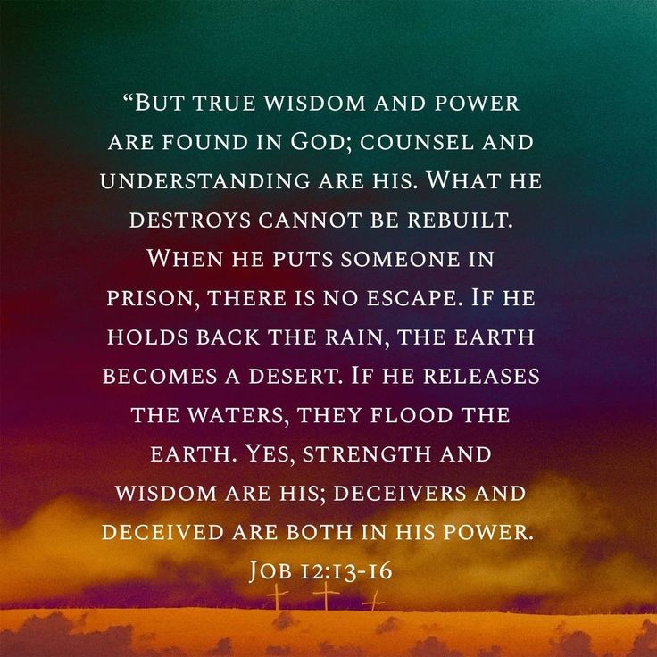 Job 12:13-16 NLT [13] “But true wisdom and power are found in God; counsel and understanding are his. [14] What he destroys cannot be rebuilt. When he puts someone in prison, there is no escape. [15] If he holds back the rain, the earth becomes a desert. If he releases the…