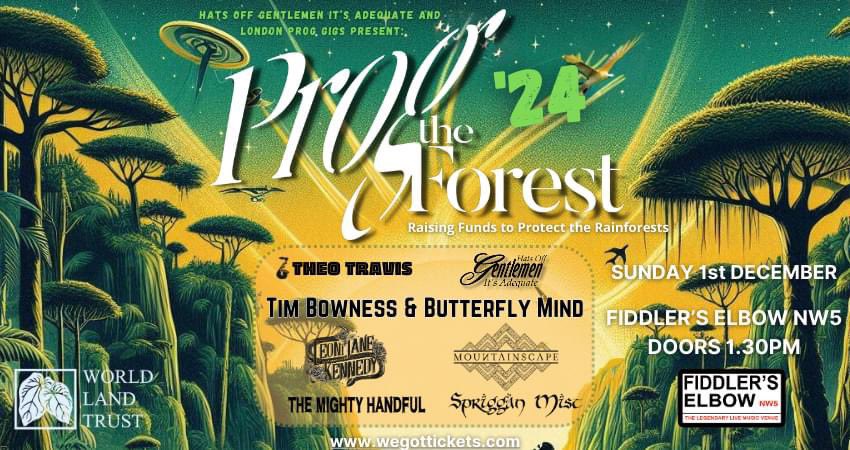 HatsOffItsAdequate (@itsadequate) on Twitter photo Lineup now announced for Prog The Forest ‘24. Featuring <a href="/TimBowness/">Tim Bowness</a> <a href="/theotravissax/">Theo Travis</a> <a href="/SprigganMist/">Spriggan Mist</a> <a href="/makeminemighty/">The Mighty Handful</a> Leoni Jane Kennedy and Hats Off Gentlemen <a href="/itsadequate/">HatsOffItsAdequate</a> , who co-organise the event with London Prog Gigs.
Sun 1 December 2024 at the Fiddler’s Elbow, Camden, London Lineup now announced for Prog The Forest ‘24. Featuring <a href="/TimBowness/">Tim Bowness</a> <a href="/theotravissax/">Theo Travis</a> <a href="/SprigganMist/">Spriggan Mist</a> <a href="/makeminemighty/">The Mighty Handful</a> Leoni Jane Kennedy and Hats Off Gentlemen <a href="/itsadequate/">HatsOffItsAdequate</a> , who co-organise the event with London Prog Gigs.
Sun 1 December 2024 at the Fiddler’s Elbow, Camden, London