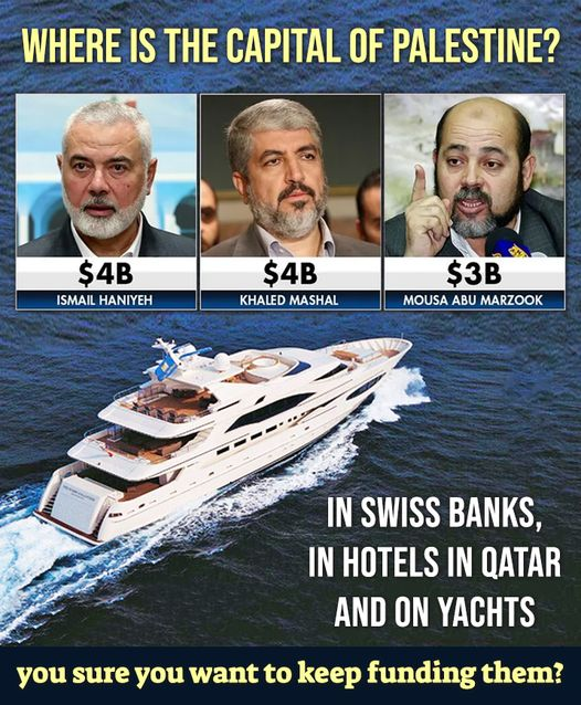 Where is the capital of 'Palestine'? Their leaders keep their money in Swiss banks, live in Qatar and vacation on luxury yachts. Joe Biden continues to send support to Gaza. We have made the leaders of Hamas billionaires.