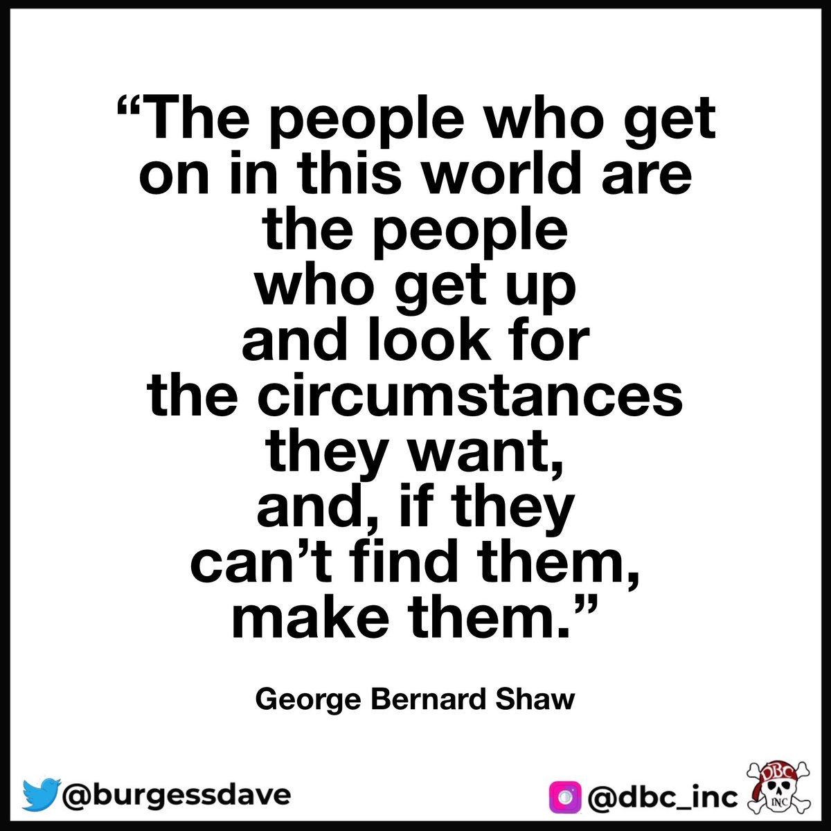 “The people who get on in this world are the people who get up and look for the circumstances they want, and, if they can’t find them, make them.” - George Bernard Shaw 
#success #Successsecrets #tlap