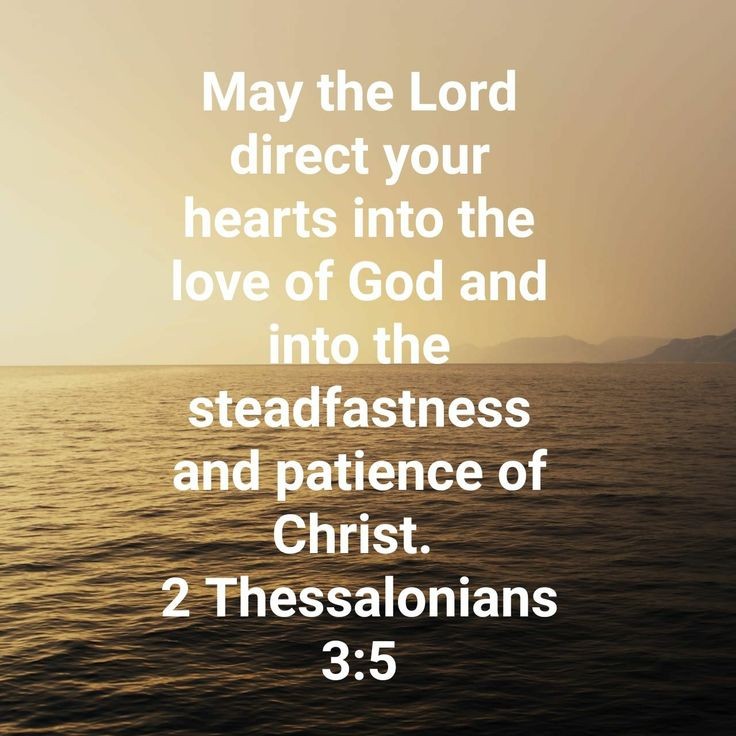 2 Thessalonians 3:5 NLT May the Lord lead your hearts into a full understanding and expression of the love of God and the patient endurance that comes from Christ.