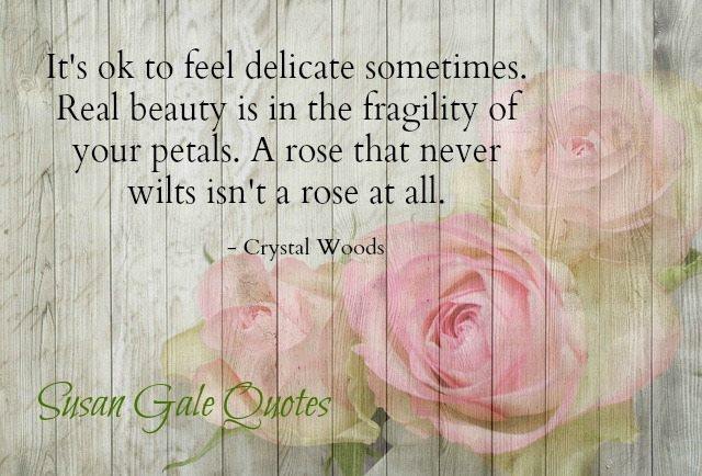 It's okay to feel delicate sometimes.
Real beauty is in the fragility of your petals.
A rose that never wilts isn't a rose at all. - Crystal Woods