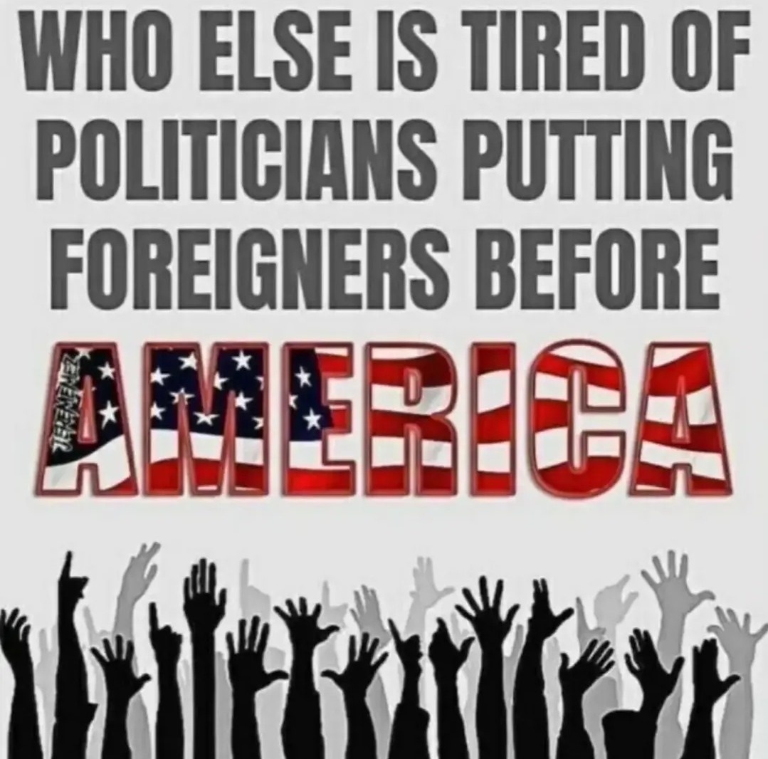 Who else is tired of politicians putting foreigners before America?