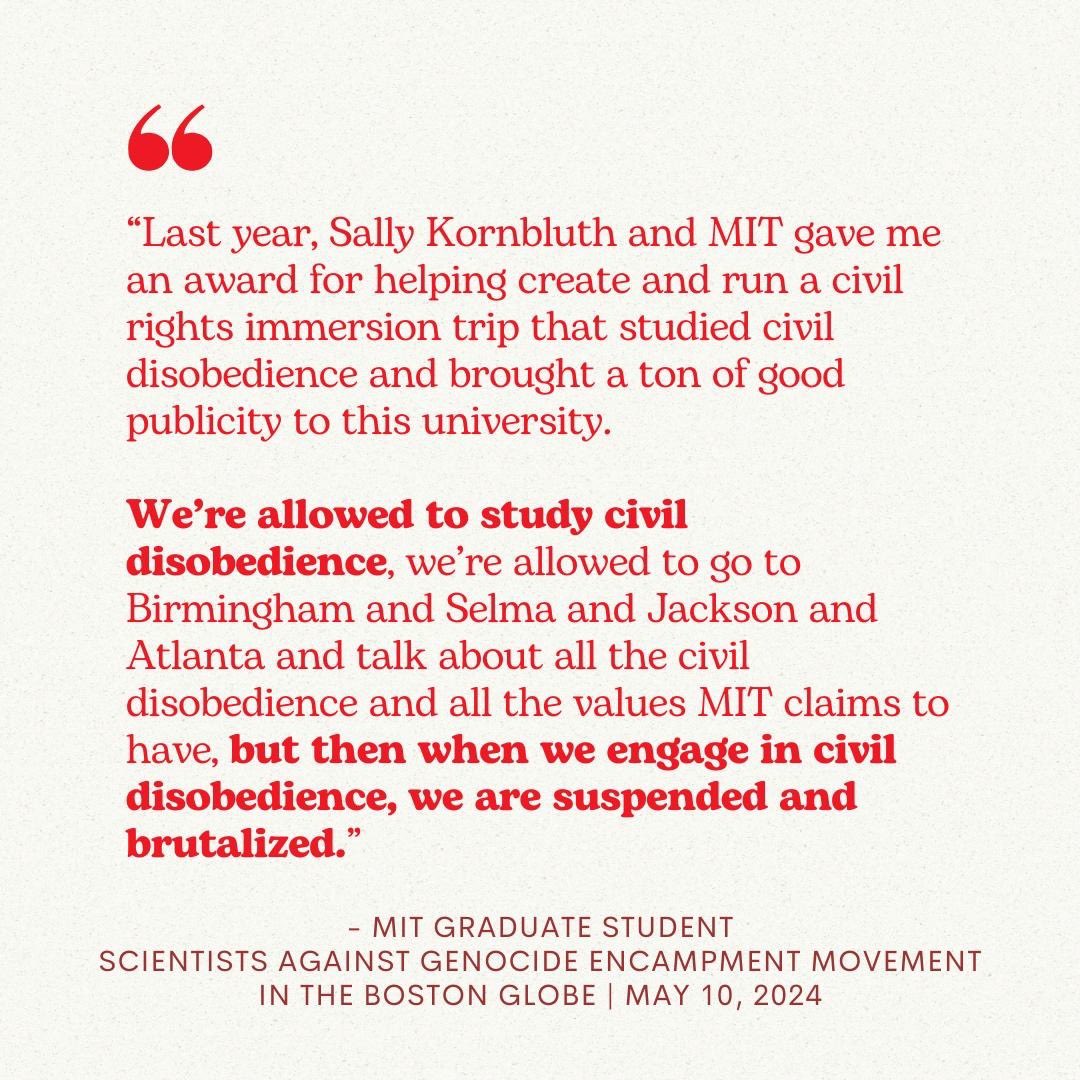 “We're allowed to study civil disobedience, we're allowed to go to Birmingham and Selma and Jackson and Atlanta and talk about all the civil disobedience and all the values MIT claims to have, but then when we engage in civil disobedience, we are suspended and brutalized.'…