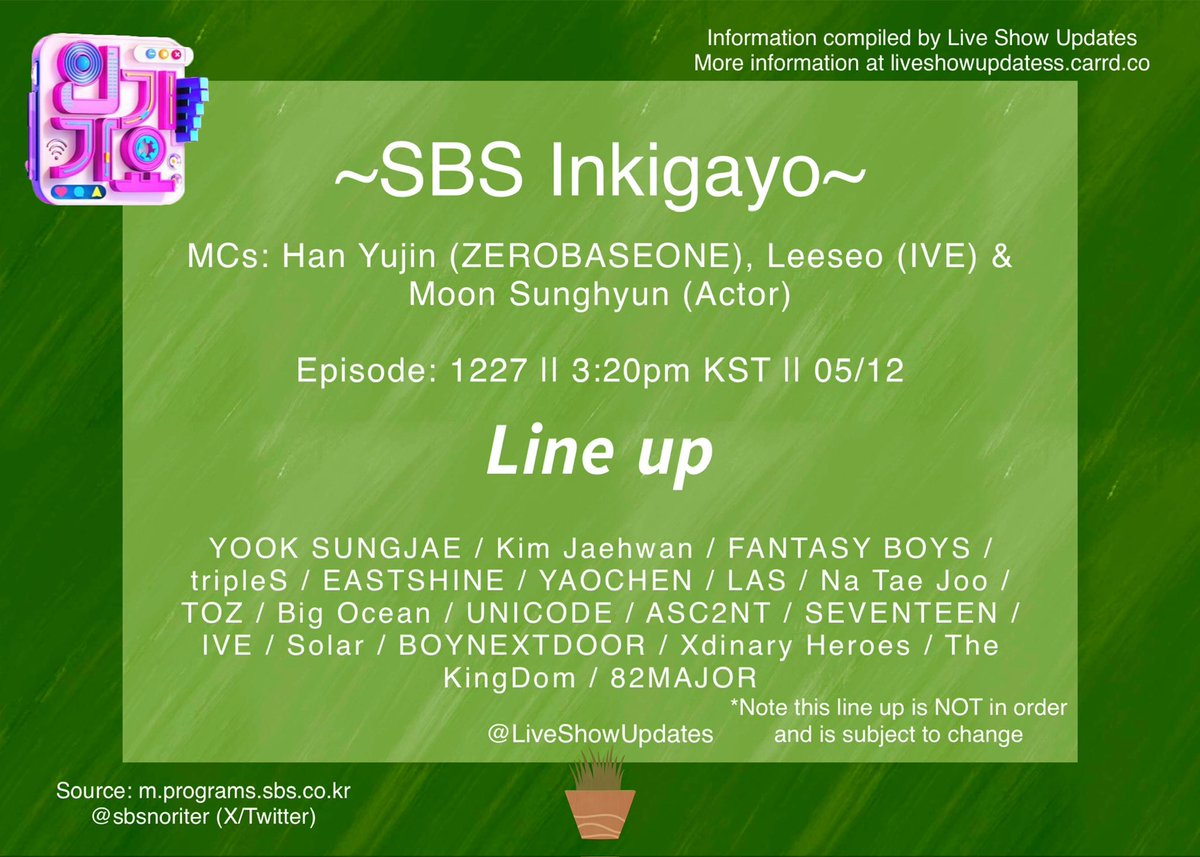 SBS INKIGAYO Ep:1227 3:20 PM KST  24.05.12 (Sun) Line up! YOOK SUNGJAE / Kim Jaehwan / FANTASY BOYS / tripleS / EASTSHINE / YAOCHEN / LAS / Na Tae Joo / TOZ / Big Ocean / UNICODE / ASC2NT / SEVENTEEN / IVE / Solar / BOYNEXTDOOR / Xdinary Heroes / The KingDom / 82MAJOR