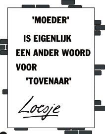 **                Moeder

                 is eigenlijk
         een ander woord
         voor 
            “Tovenaar”         **

 #moederdag #Loesje