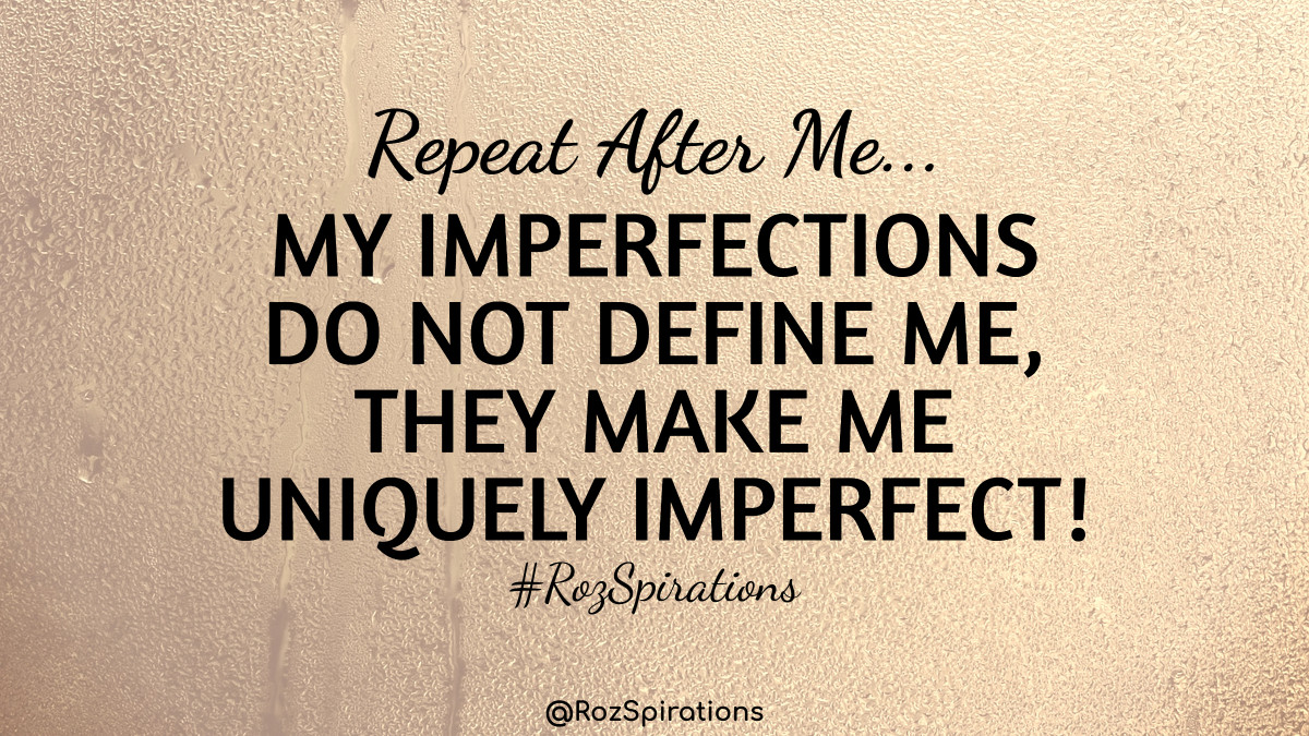 Repeat After Me... 
MY IMPERFECTIONS DO NOT DEFINE ME, THEY MAKE ME UNIQUELY IMPERFECT!  ~RozSpirations
#ThinkBIGSundayWithMarsha #RozSpirations #joytrain #lovetrain #qotd