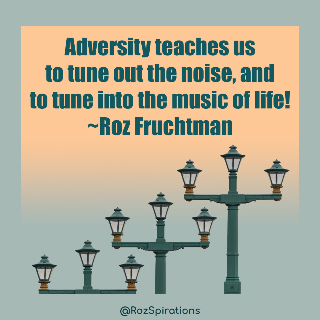 Adversity teaches us to tune out the noise, and to tune into the music of life! ~Roz Fruchtman
#ThinkBIGSundayWithMarsha #RozSpirations #joytrain #lovetrain #qotd

Adversity is a definite. What you do and where you go from there is up to you!