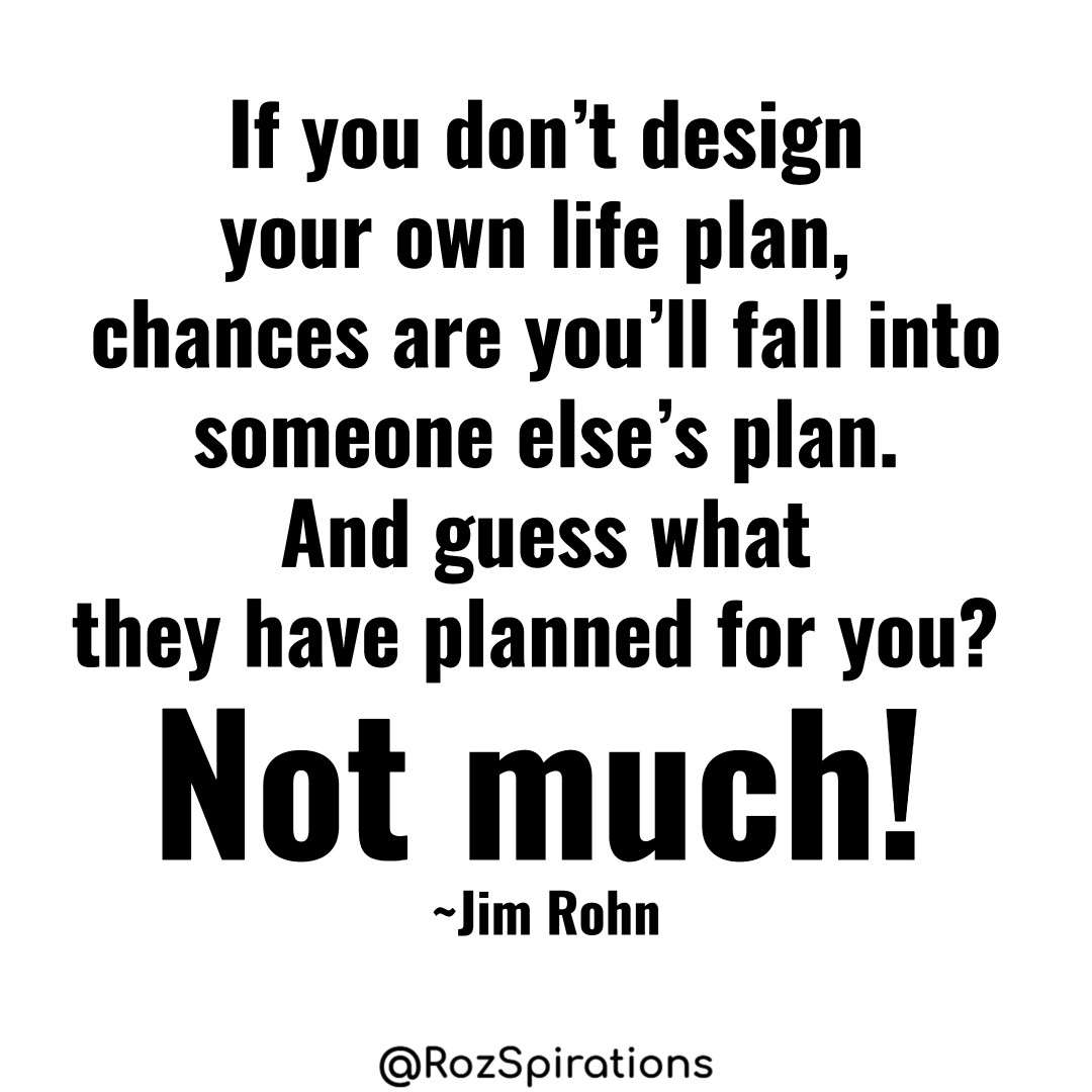 If you don't design your own life plan, chances are you'll fall into someone else's plan. And guess what they have planned for you? NOT MUCH! ~Jim Rohn
#ThinkBIGSundayWithMarsha #RozSpirations #joytrain #lovetrain #qotd

Your Life... Your Choice!