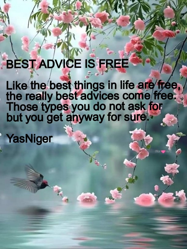 BEST ADVICE IS FREE Like the best things in life are free, the really best advices come free. Those types you do not ask for but you get anyway for sure.