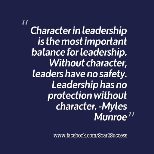 ''Character in leadership is the most important balance for leadership. Without character, leaders have no safety. Leadership has no protection without character'' - Myles Munroe c