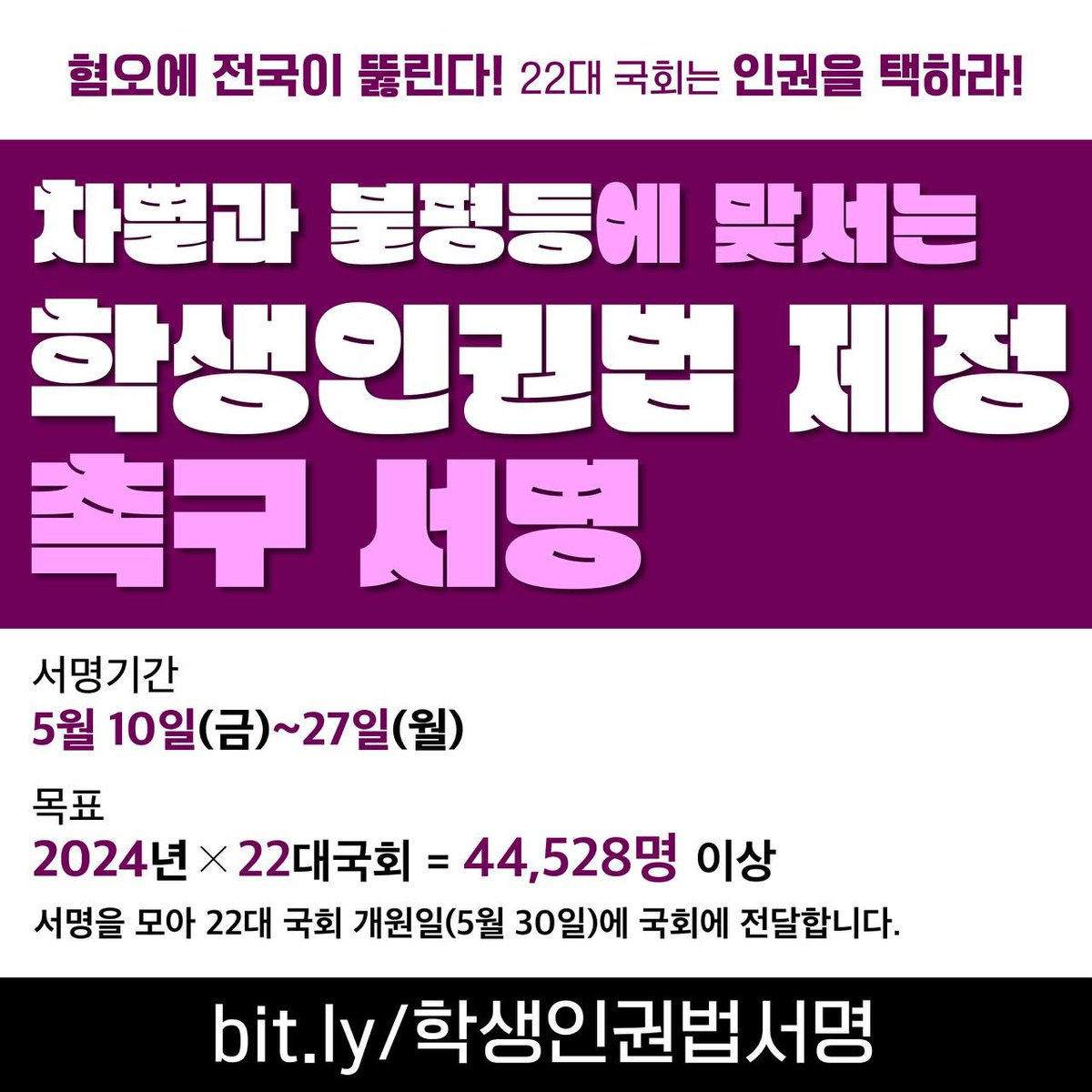 혐오에 전국이 뚫린다! 22대 국회는 인권을 택하라! 
<차별과 불평등에 맞서는 학생인권법 제정 촉구 서명>
 
🎯 서명기간 : 5월 10일(금)~27일(월)  
🎯 목표 : 2024년*22대국회=44,528명 이상
🎯 참여하기 : docs.google.com/forms/d/e/1FAI…