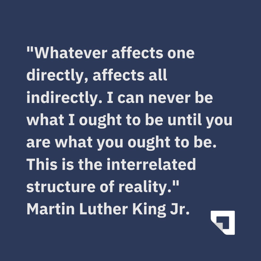 'Whatever affects one directly, affects all indirectly. I can never be what I ought to be until you are what you ought to be. This is the interrelated structure of reality.' Martin Luther King Jr.