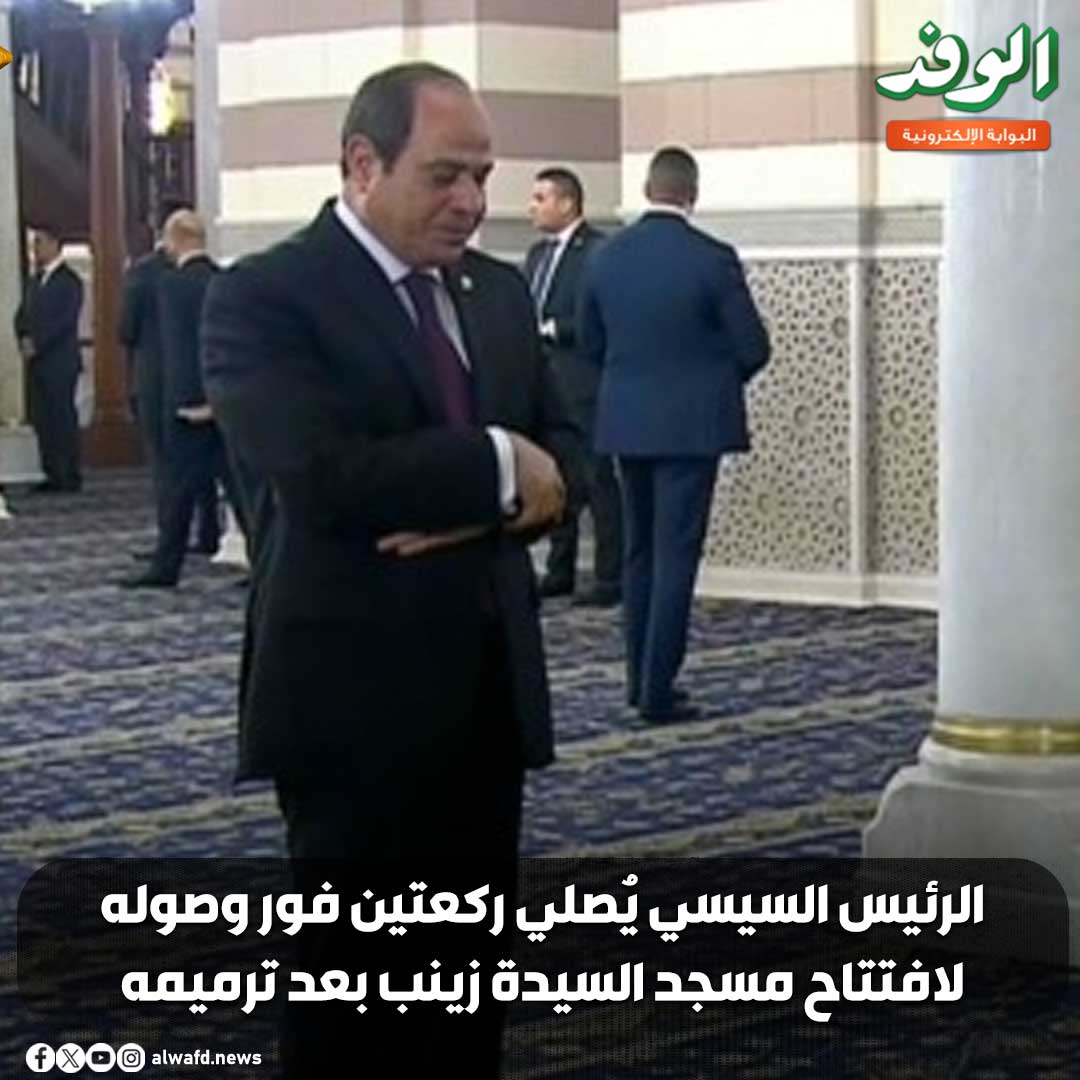 بوابة الوفد| الرئيس السيسي يُصلي ركعتين فور وصوله لافتتاح مسجد السيدة زينب بعد ترميمه 
