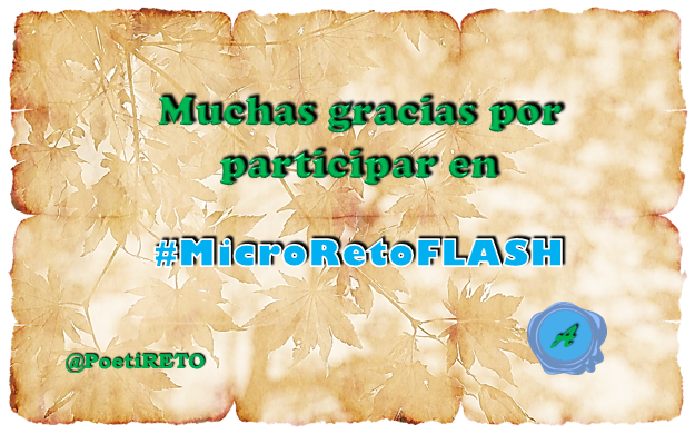 ¡Muchas gracias a todos por participar en #MicroRetoFLASH!

@GraceBorrello @Leia017 @emilio_bravo__ @Josevalenzl @Oso42943338

¡Nos vemos –leemos– pronto con nuevas ideas para despertar la musa que nos acompaña!!!

#12mayo #LaVidaEnVersos