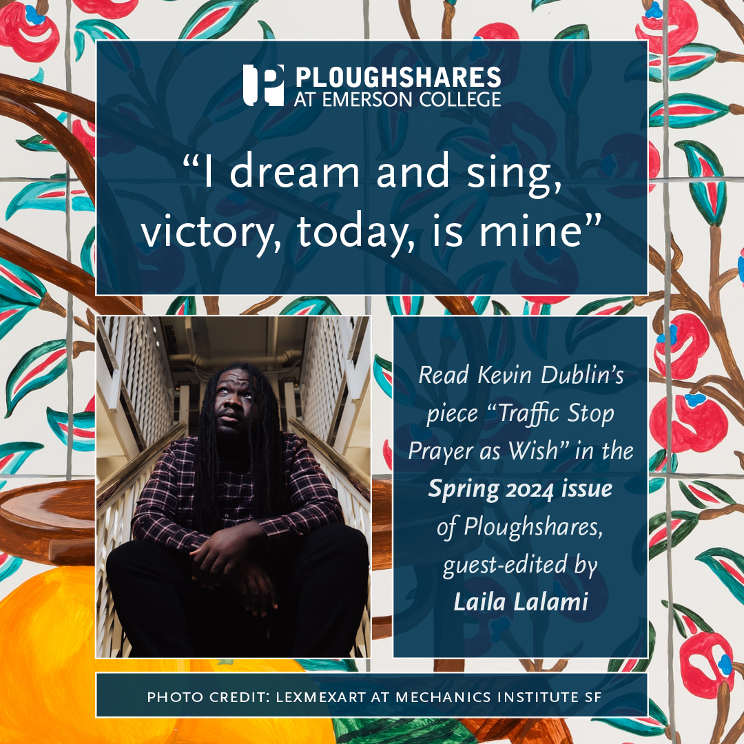 “I dream and sing, victory, today, is mine,” Read Kevin Dublin's piece, 'Traffic Stop Prayer as Wish,' in the Spring 2024 Issue of Ploughshares: pshr.us/spring24