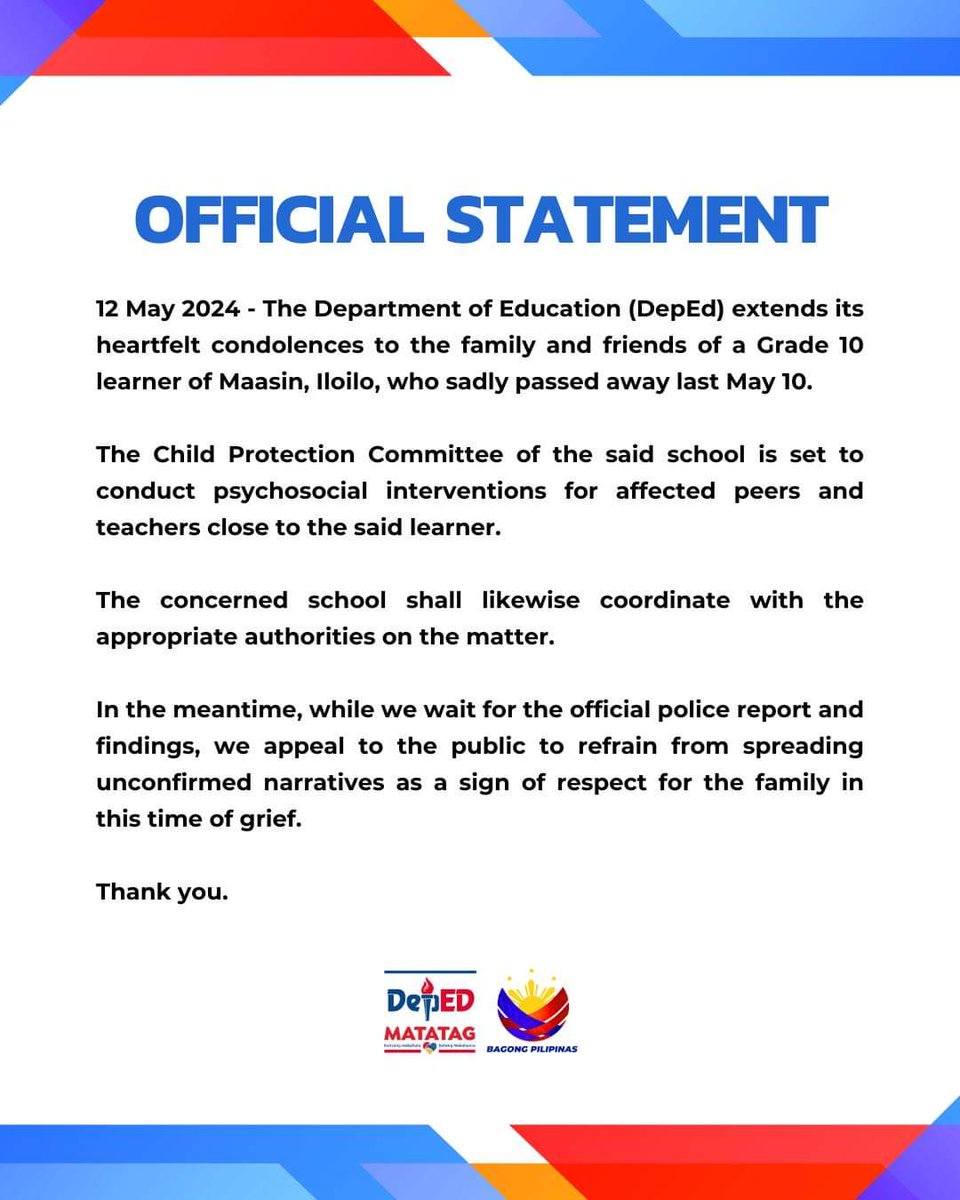 OFFICIAL STATEMENT 12 May 2024 - The Department of Education (DepEd) extends its heartfelt condolences to the family and friends of a Grade 10 learner of Maasin, Iloilo, who sadly passed away last May 10. The Child Protection Committee of the said school is set to conduct