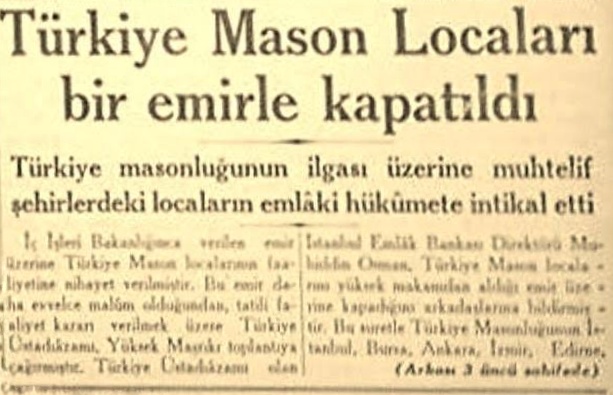 1935'te, 1909'dan yani Osmanlı'dan beri faaliyette bulunan Mason locaları, Atatürk tarafından, 'kökü dışarıda kuruluşlar' denilerek kapatılmıştır.

Mason locaları 1948 yılında ülkemizde yeniden faaliyete geçmişlerdir.