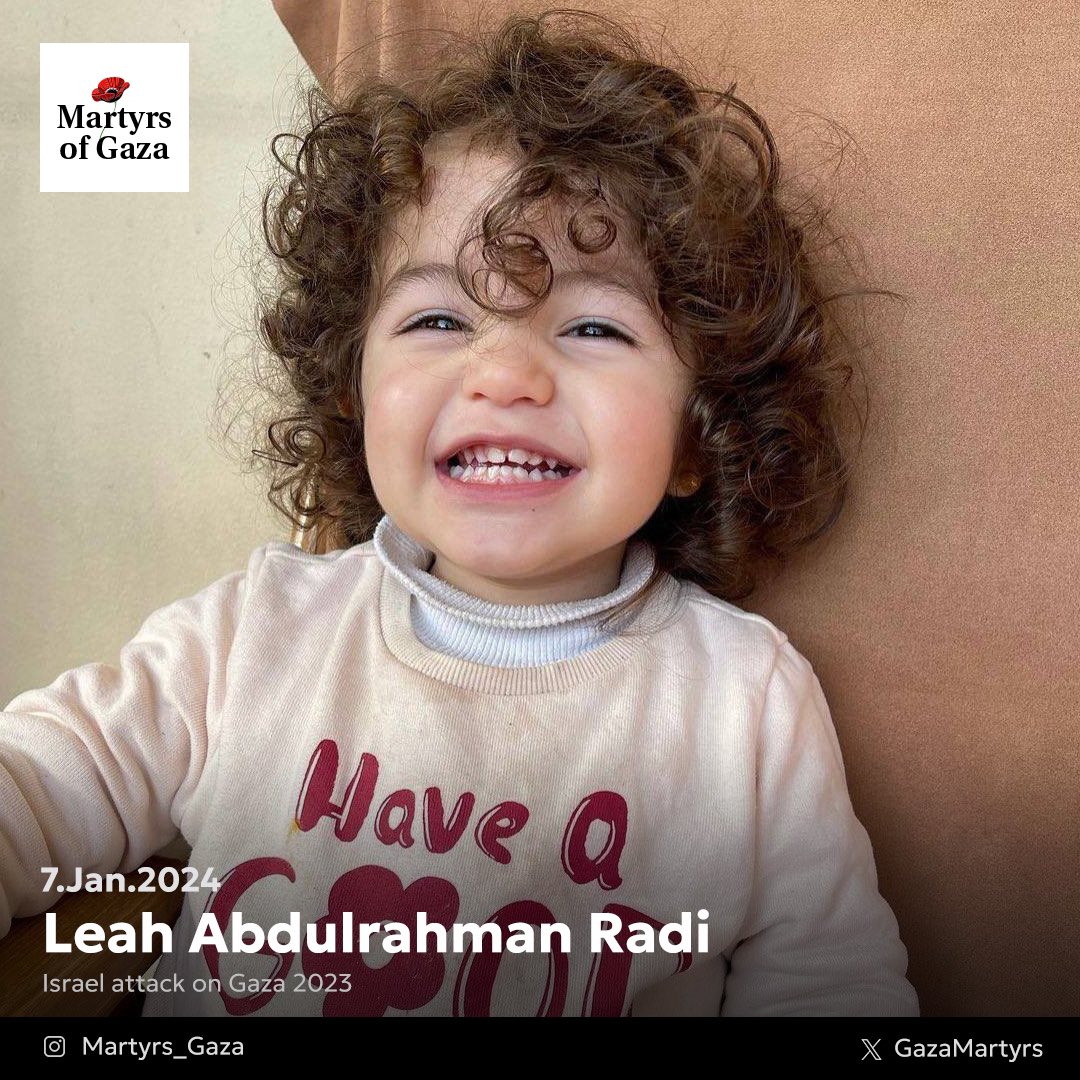 Leah Abdulrahman Radi, 3 years old. Leah was a beautiful child, just like any other child in the world. However, the difference was that she was born under the oppressive and racist Israeli occupation. In this picture, Leah was celebrating her third birthday. Leah was martyred