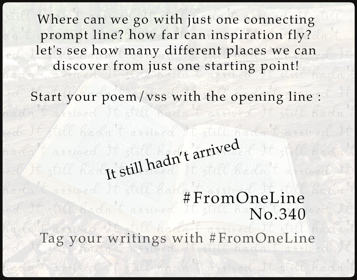 #FromOneLine 340 Where can we go with just one connecting #prompt line? Let's see how many different places we can discover from just one starting point! Start your poem/vss with the opening line : It still hadn't arrived... #FromOneLine 340
