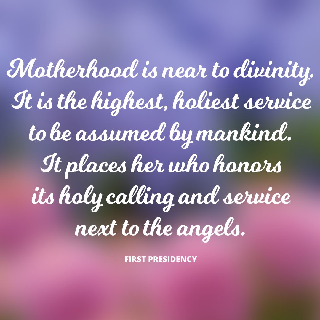 “Motherhood is near to divinity.  It is the highest, holiest service to be assumed by mankind.  It places her who honors its holy calling and service next to the angels.” ~ First Presidency

#MothersDay #MomsInfluence #TrustGod #CountOnHim #LDSChurch #HearHim #ShareGoodness