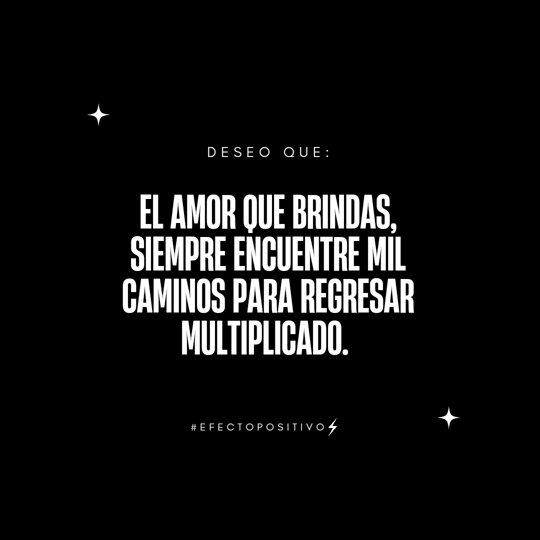 Que todo lo bueno que brindas y deseas, regrese a ti multiplicado. #EfectoPositivo