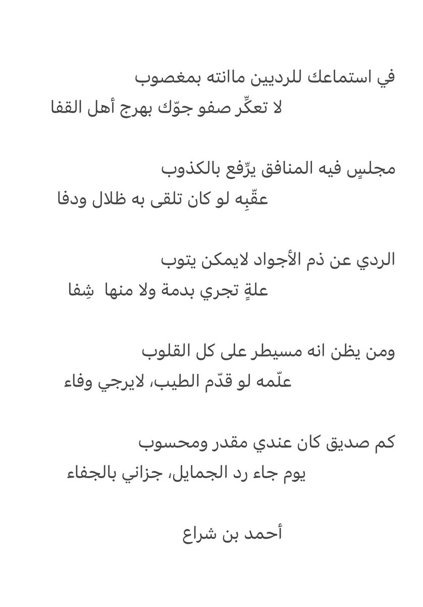 في استماعك للرديين ماانته بمغصوب
                        لا تعكِّر صفو جوّك بهرج أهل القفا

مجلسٍ فيه المنافق يرِّفع بالكذوب
                           عقّبِه لو كان تلقى به ظلال ودفا

الردي عن ذم الأجواد لايمكن يتوب
                             علةٍ تجري بدمة ولا منها  شِفا