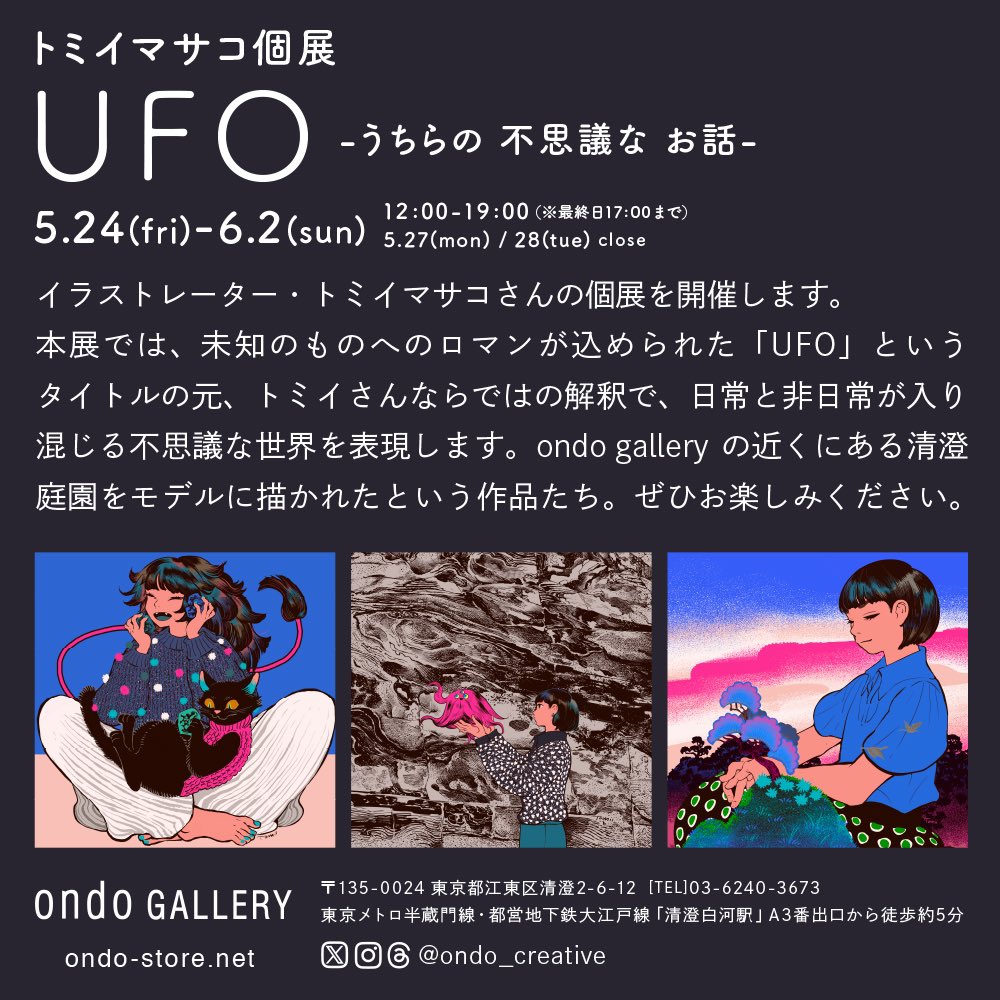 【GALLERY｜@ondo_creative】

＼展示開催／
トミイマサコ 個展
『UFO -うちらの 不思議な お話 -』
5.24(金)-6.2(日)　※5.27(月) / 28(火) 休

イラストレーター・トミイマサコさんの個展を開催します。
本展では、未知のものへのロマンが込められた「UFO」というタイトルの元、…