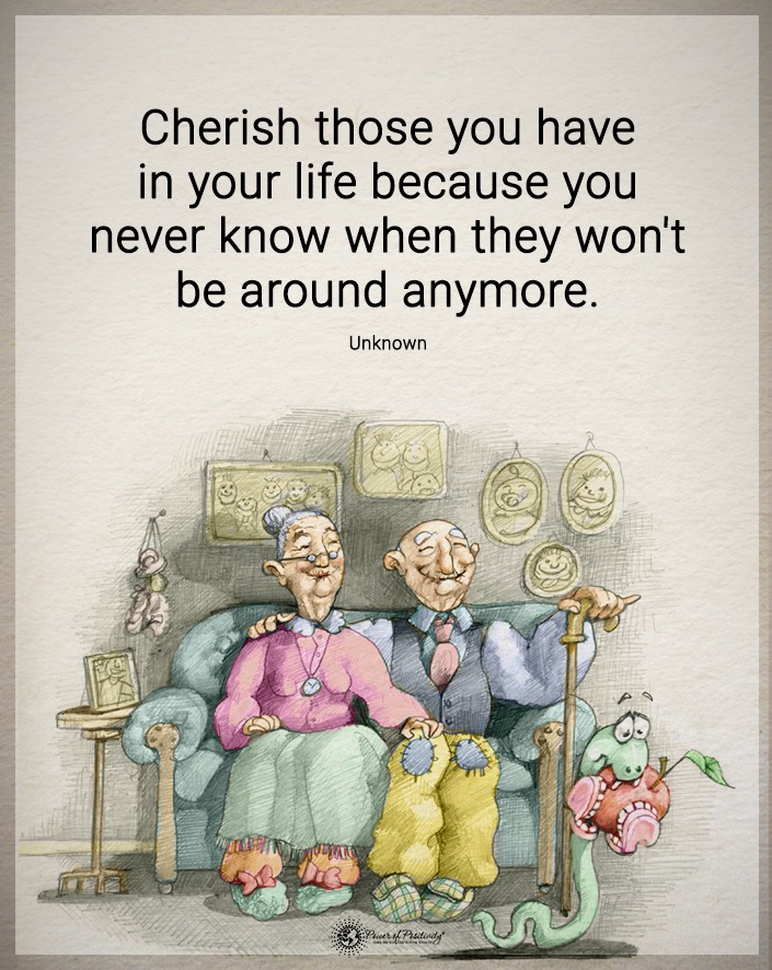 “Cherish those you have in your life…”