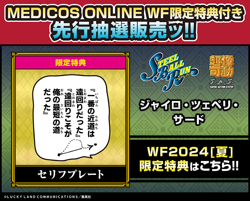 ただいまよりッ

#WF2024S 販売企画
先行抽選販売開始ッ！

『ジョジョの奇妙な冒険 第7部
スティール・ボール・ラン』

超像可動【WF限定特典付き】
「ジャイロ・ツェペリ・サード」

medicos-e-shop.net/products/detai…
2,000個限定販売ッ！

WF限定特典
「セリフプレート」付属！

#jojo
#ジョジョ
#超像可動