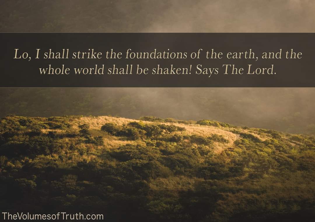 Excerpt from: thevolumesoftruth.com/You_Have_Enter…

#TheVolumesofTruth #TheWordofTheLord #Prophecy #YAHUWAH #YahuShua #Jesus #TheDayofTheLord #calamity #earth #REPENT #GodsWrath #GodsAnger #Strike #flood  #mountains #cities #judgment #disaster #destruction #punishment #propheticWord #warning
