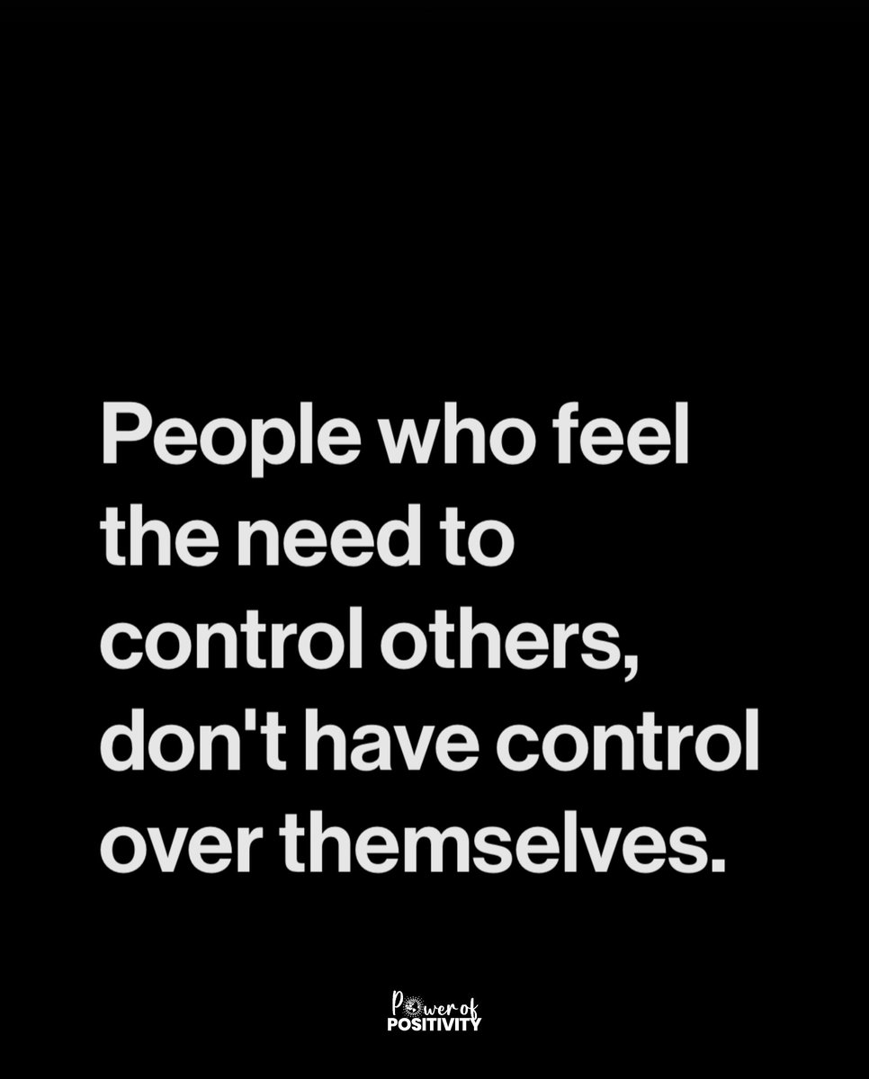 People who feel the need to control others, don't have control over themselves.