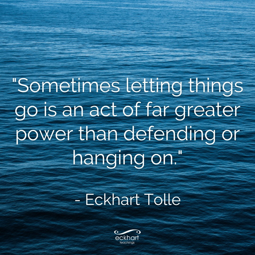 'Sometimes letting things go is an act of far greater power than defending or hanging on.' - Eckhart Tolle