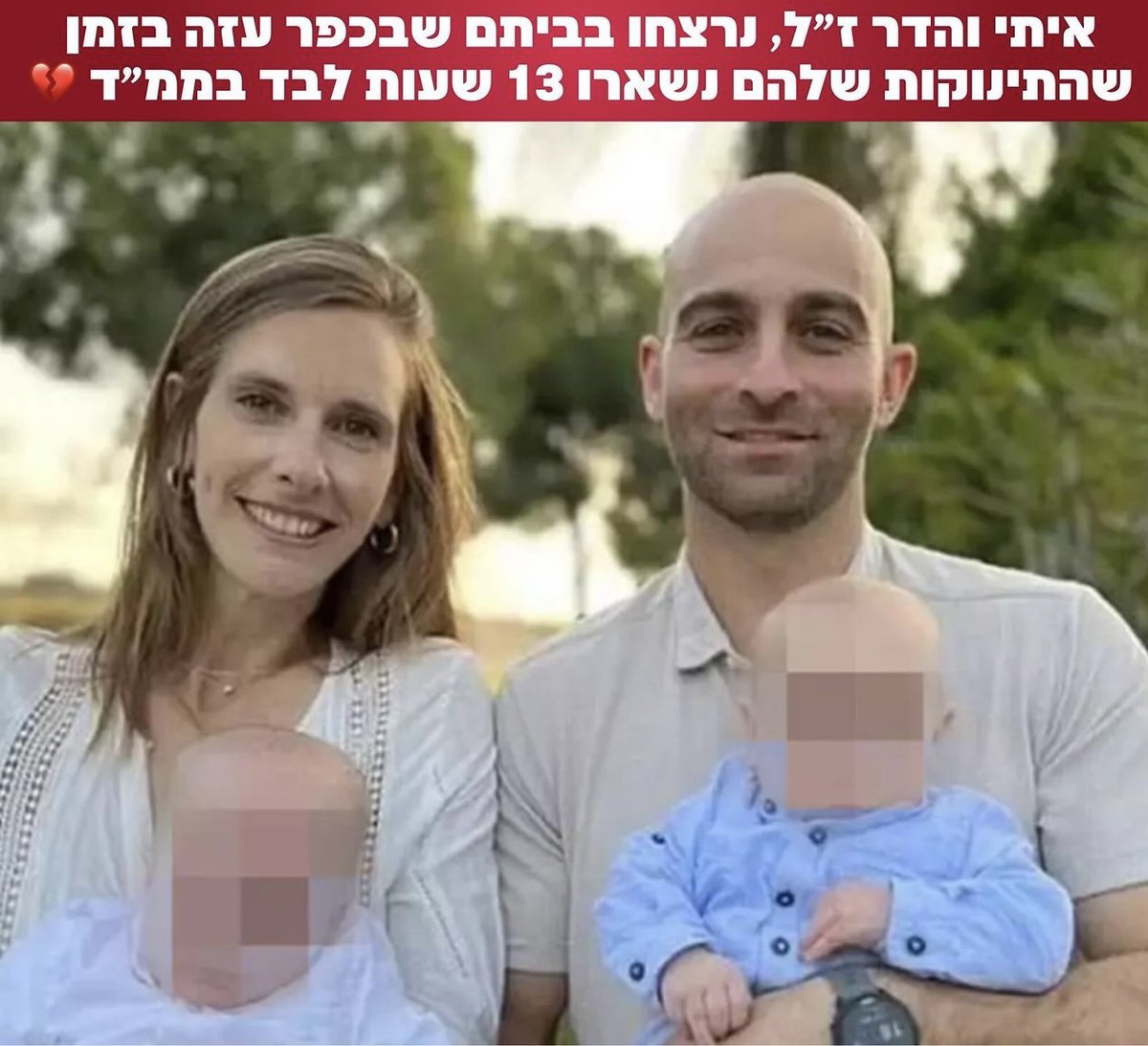 Itay and the Hadar, were murdered in their home in Kfar Aza while their babies were left alone in the shelter for 13 hours.

As I read those two lines, tears filling my eyes, I pray for their blood to be avenged.

We will #NeverForget and #NeverForgive !