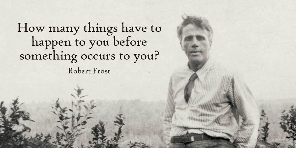How many things have to happen to you before something occurs to you? - Robert Frost #quote #SuperSoulSunday