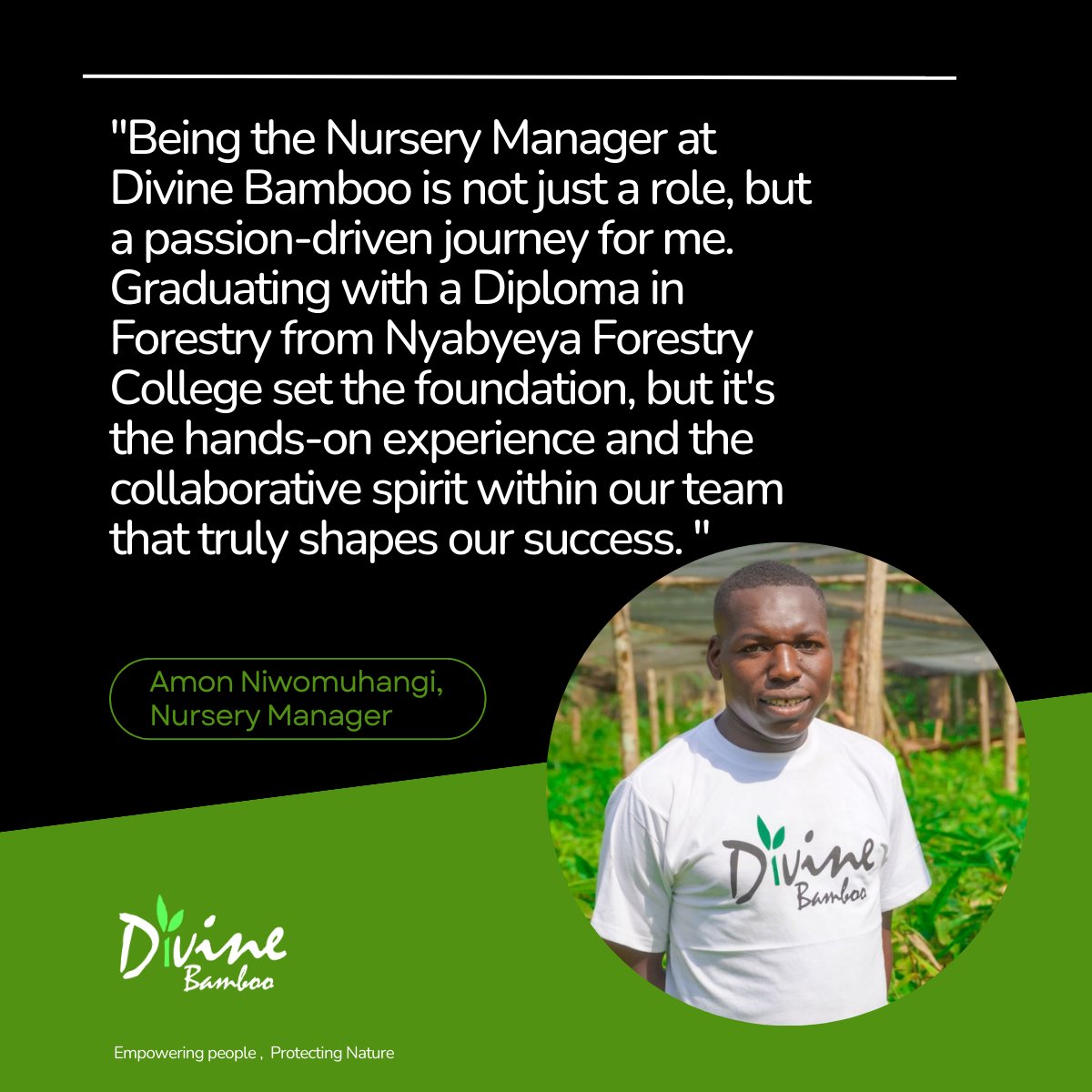 Our team comprises of individuals from diverse backgrounds, each bringing unique professional experiences and skill sets to the table. Meet Amon Niwomuhangi, the Degeya nursery Manager.  His journey at Divine Bamboo began as an intern in 2019. 
#employeespotlight