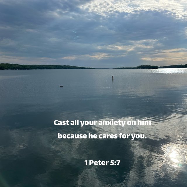 Cast all your anxiety on him because he cares for you. 

1 Peter 5:7