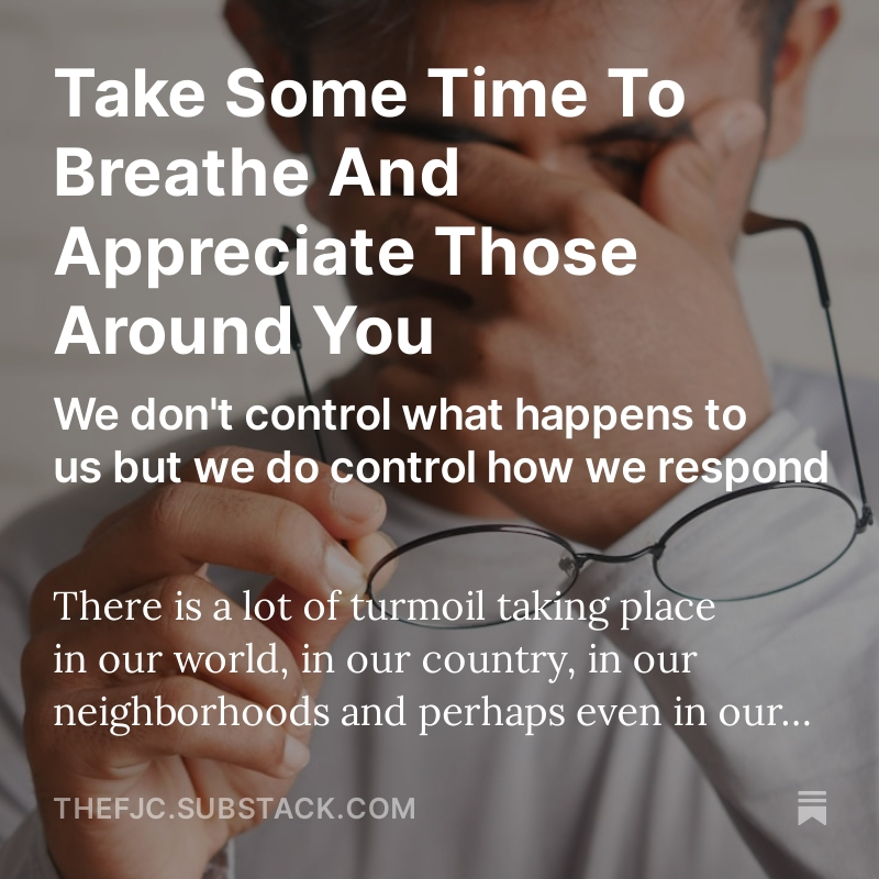 TAKE SOME TIME TO BREATHE AND APPRECIATE THOSE AROUND YOU We don't control what happens to us but we do control how we respond. PLEASE SHARE AND COMMENT! READ THE ENTIRE ARTICLE HERE FOR FREE: open.substack.com/pub/thefjc/p/t… There is a lot of turmoil taking place in our world, in…