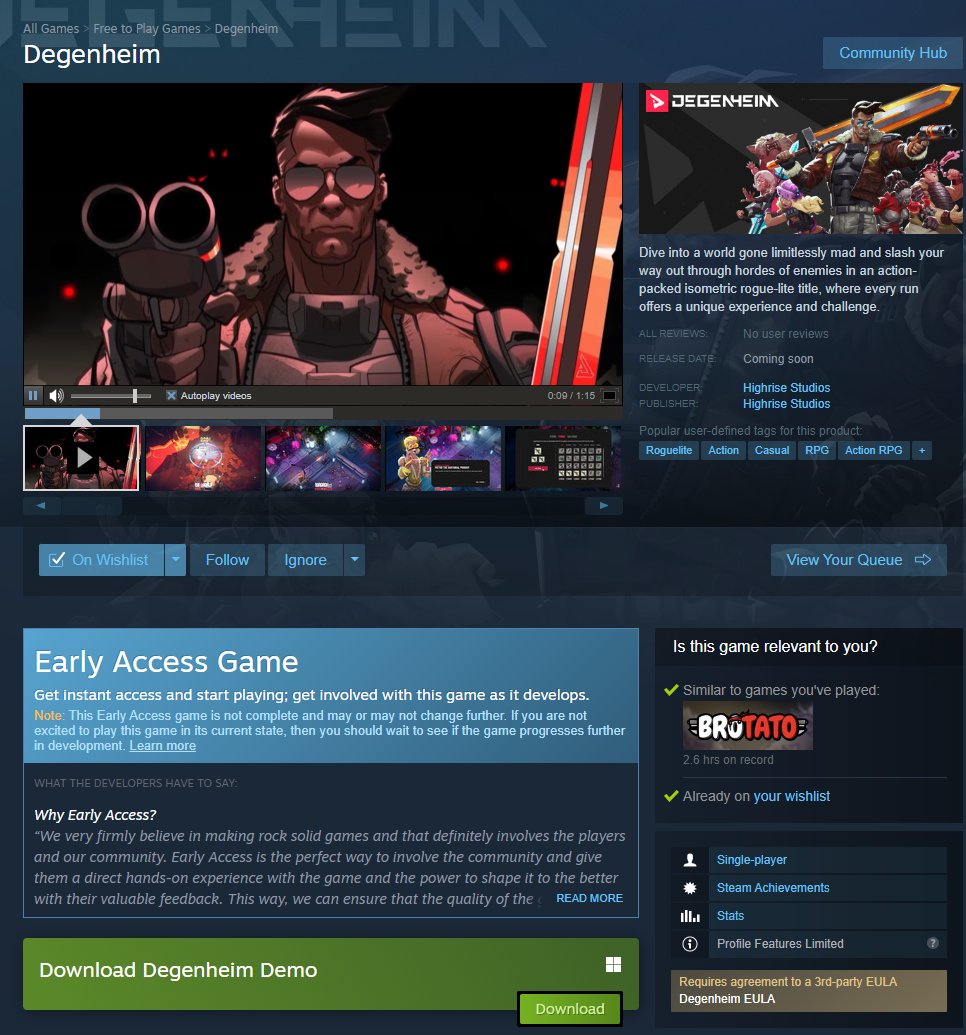 DEGENHEIM AVAILABLE FOR EVERYONE?

Yup, that's right, Degenheim is fully available to be played by anyone during Steam's Endless Replayability Fest from Today, May 13 all the way until May 20.

❓HOW TO PLAY? ❓
1. Launch Steam
2. Search for "Degenheim Demo"
3. Download
4. Enjoy
