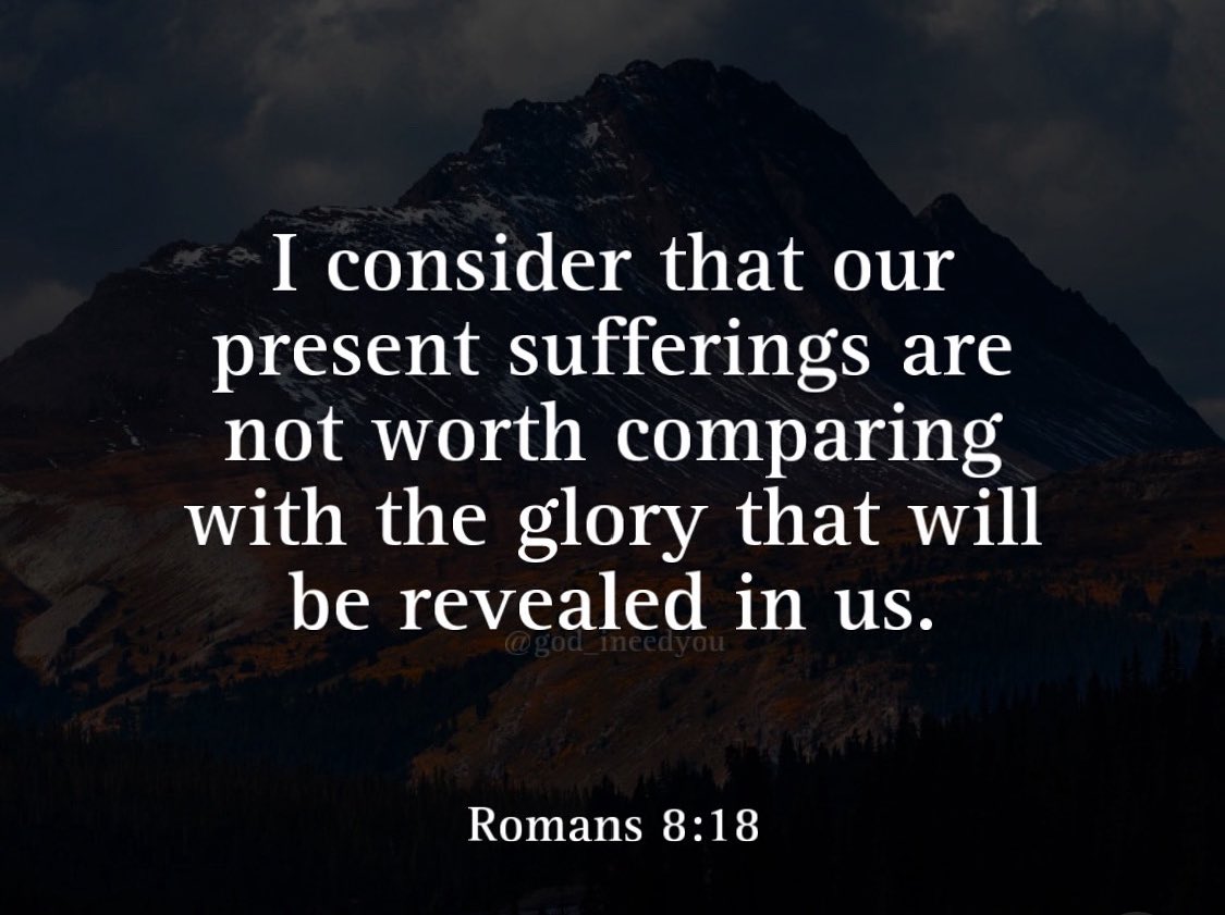 “I consider that our present sufferings are not comparable to the glory that will be revealed in us.” Romans 8:18