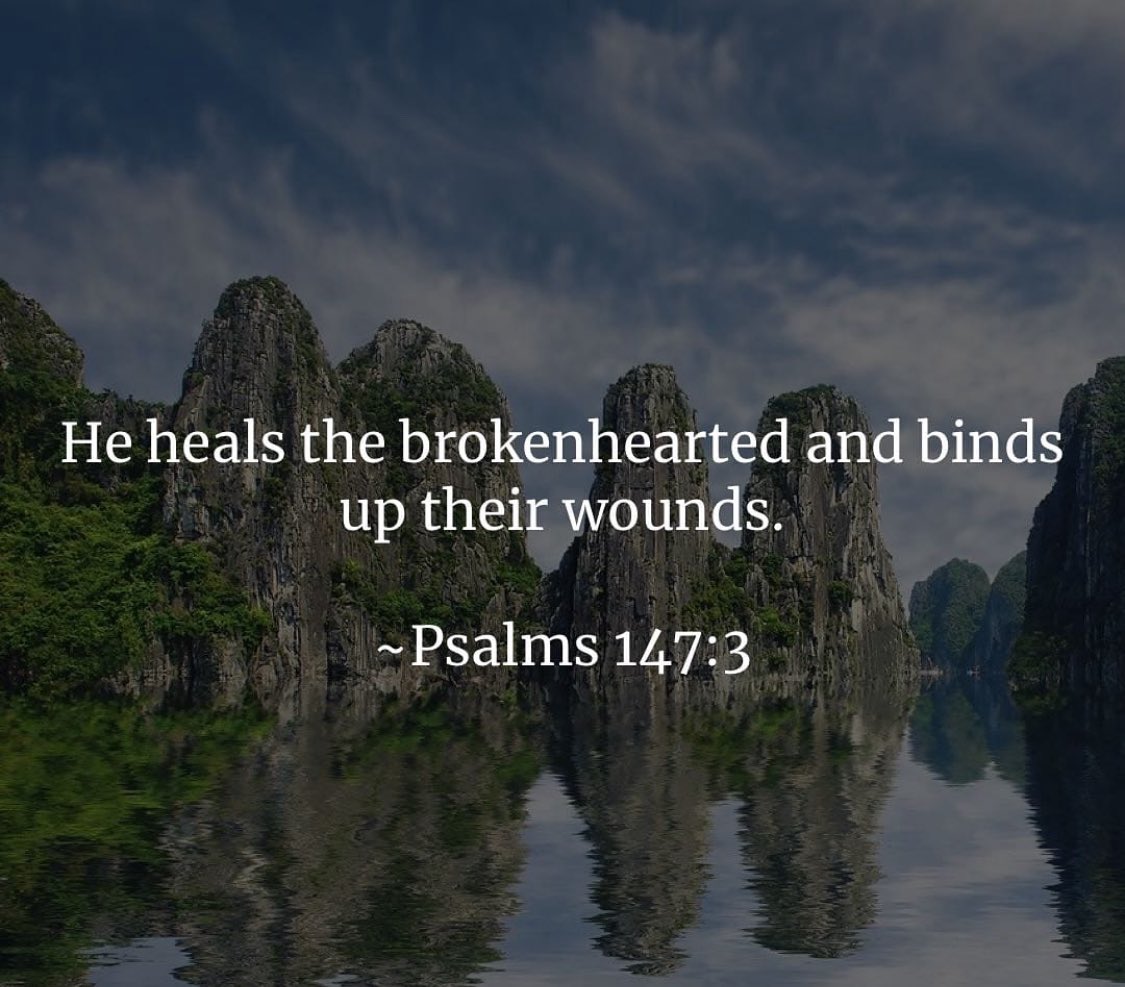 “He heals the brokenhearted and binds up their wounds.” Psalms 147:3