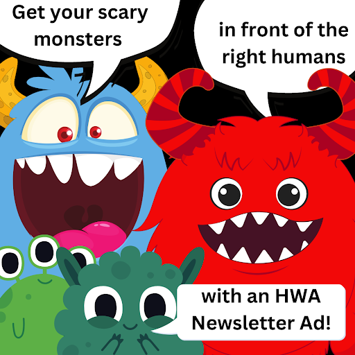 GET YOUR HWA NEWSLETTER ADS IN TODAY! Get your book in front of the right people. Ads for the June HWA newsletter are due May 15. Prices for every budget! Specifications here: horror.org/newsletter-ads/